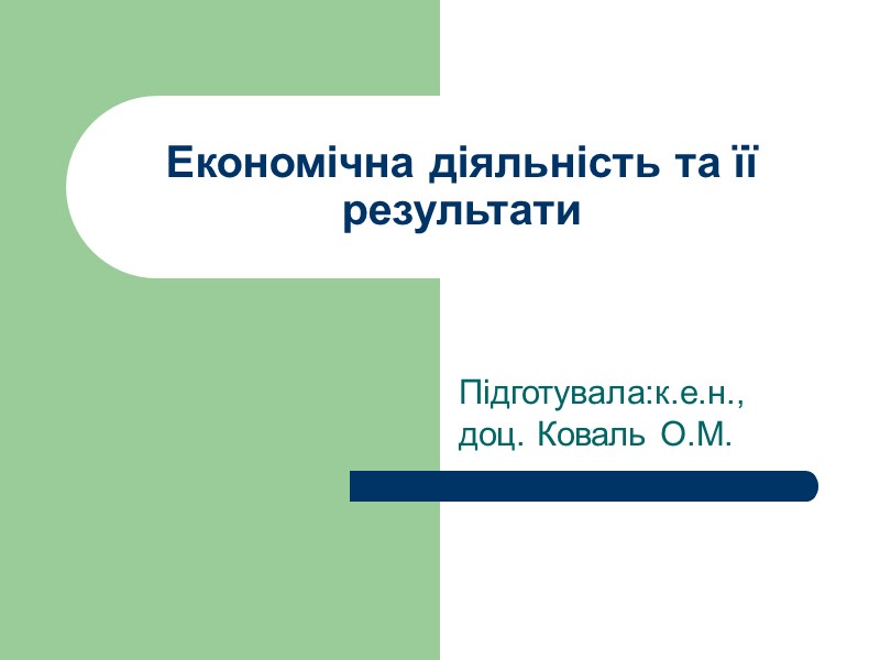 Економічна діяльність та її результати Підготувала:к.е.н., доц. Коваль О.М.